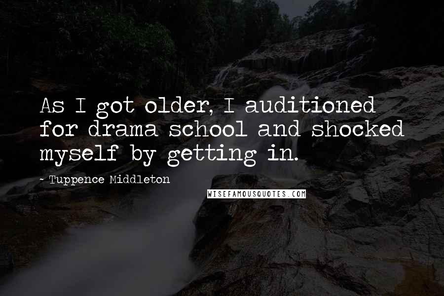 Tuppence Middleton Quotes: As I got older, I auditioned for drama school and shocked myself by getting in.