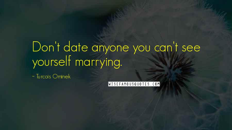 Turcois Ominek Quotes: Don't date anyone you can't see yourself marrying.