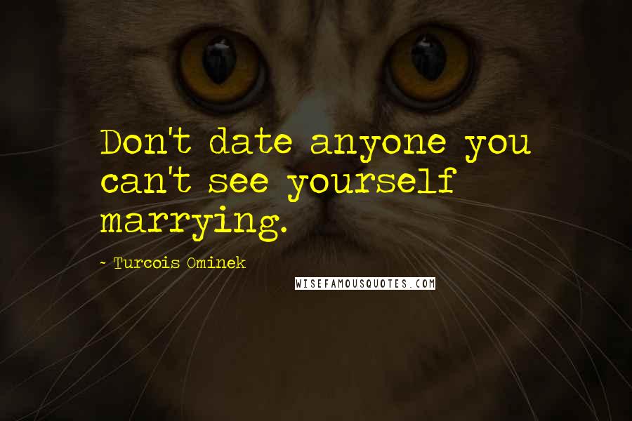 Turcois Ominek Quotes: Don't date anyone you can't see yourself marrying.