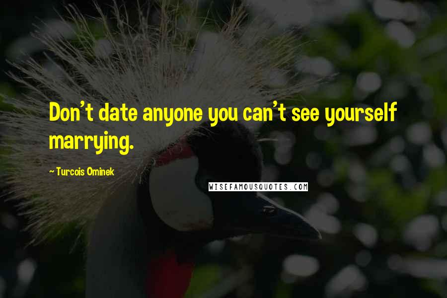 Turcois Ominek Quotes: Don't date anyone you can't see yourself marrying.