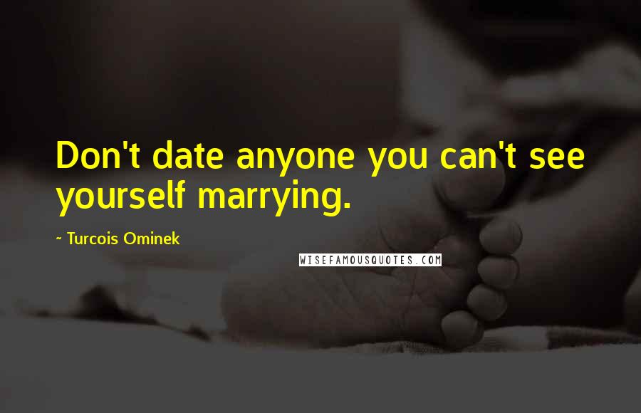 Turcois Ominek Quotes: Don't date anyone you can't see yourself marrying.