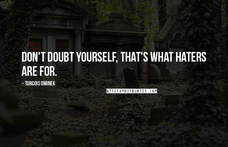 Turcois Ominek Quotes: Don't doubt yourself, that's what haters are for.