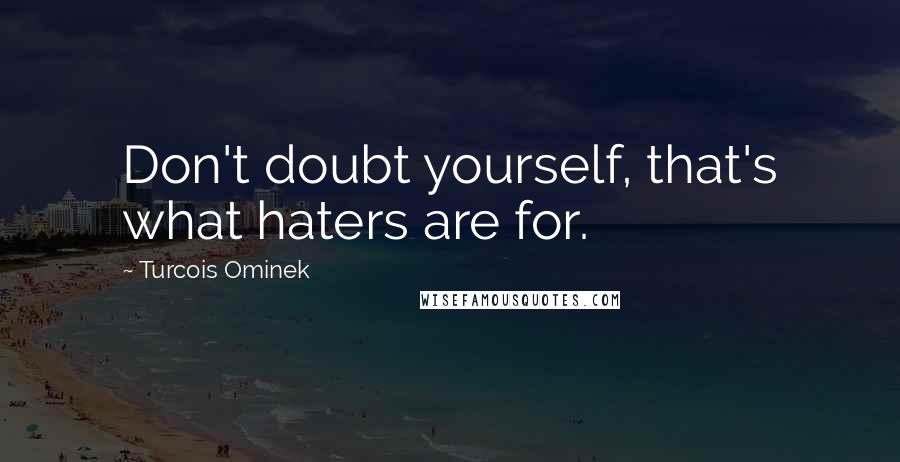 Turcois Ominek Quotes: Don't doubt yourself, that's what haters are for.