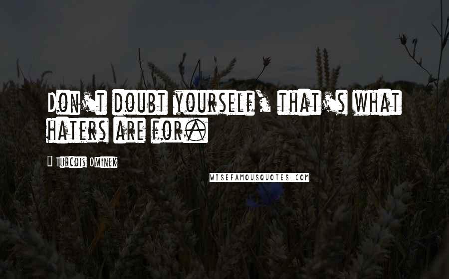 Turcois Ominek Quotes: Don't doubt yourself, that's what haters are for.