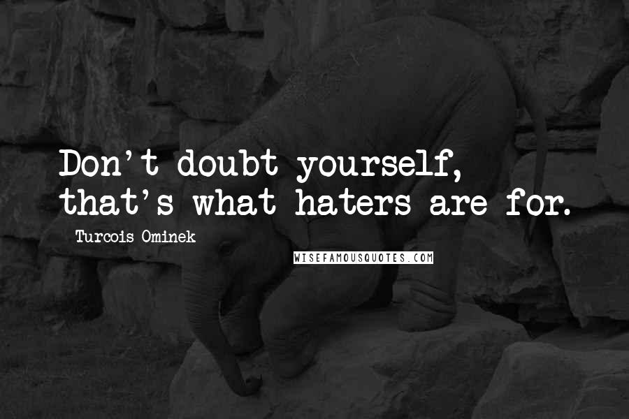 Turcois Ominek Quotes: Don't doubt yourself, that's what haters are for.