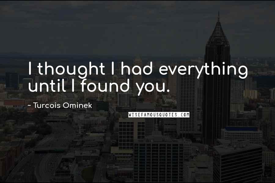 Turcois Ominek Quotes: I thought I had everything until I found you.