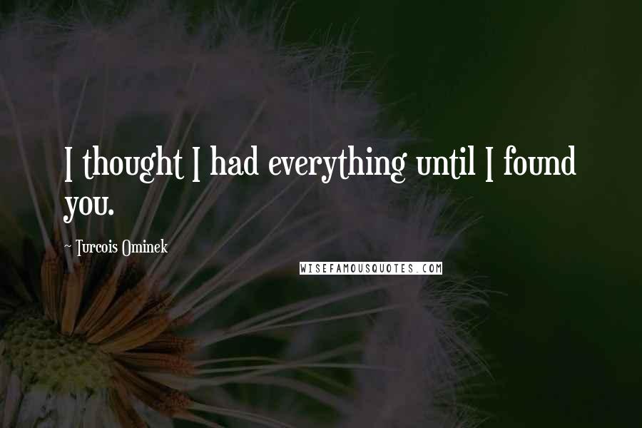 Turcois Ominek Quotes: I thought I had everything until I found you.