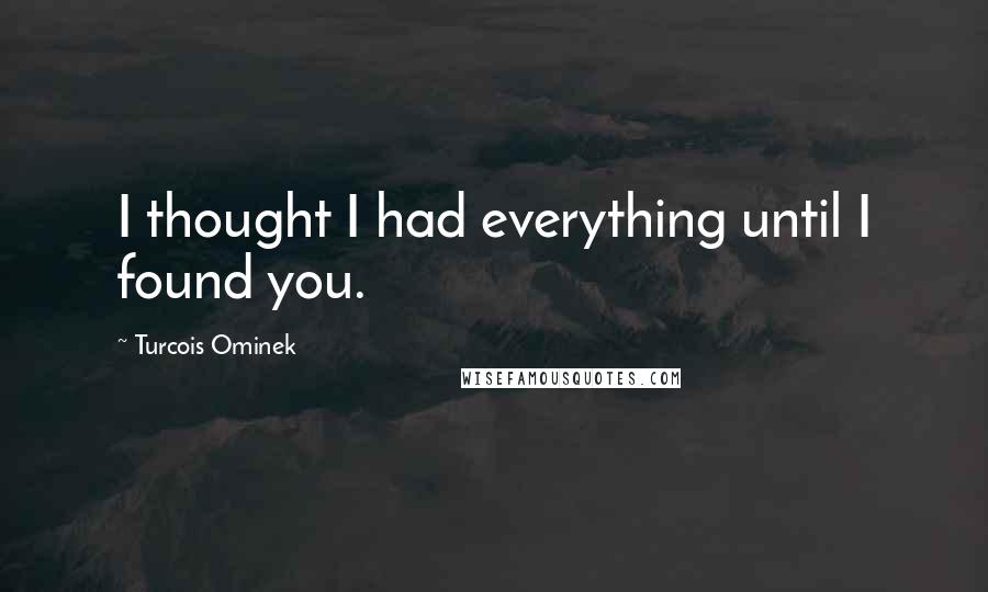 Turcois Ominek Quotes: I thought I had everything until I found you.