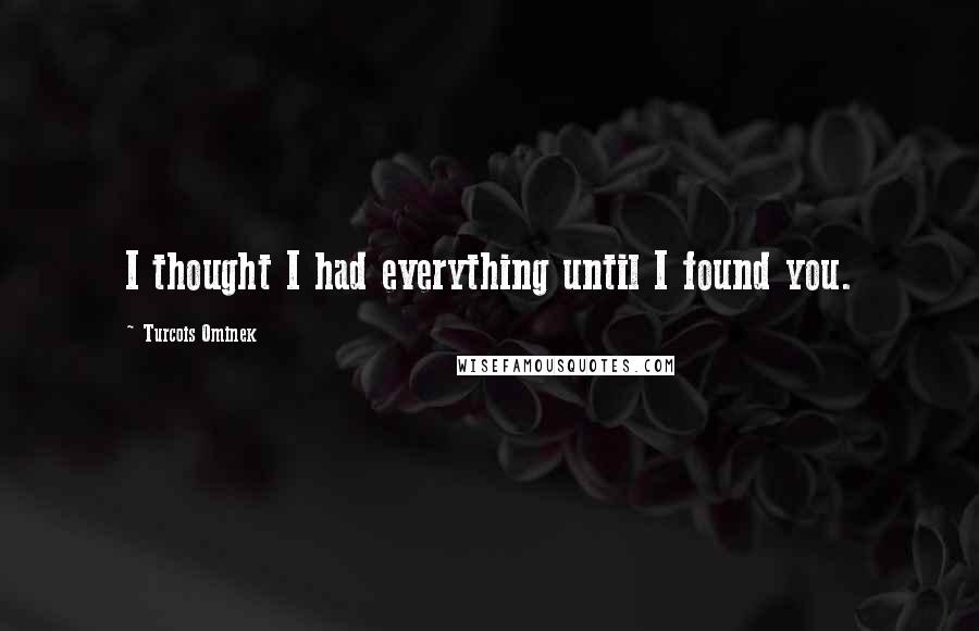 Turcois Ominek Quotes: I thought I had everything until I found you.