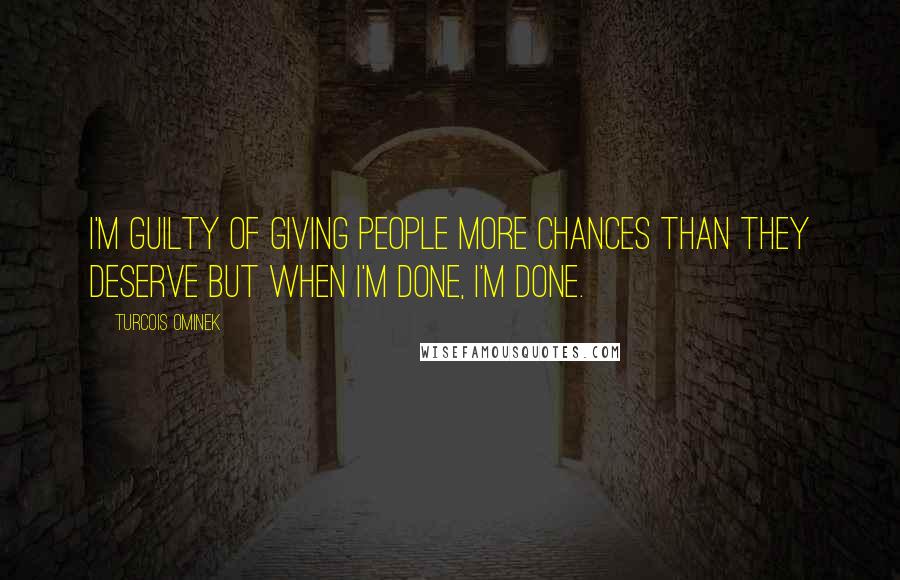 Turcois Ominek Quotes: I'm guilty of giving people more chances than they deserve but when I'm done, I'm done.