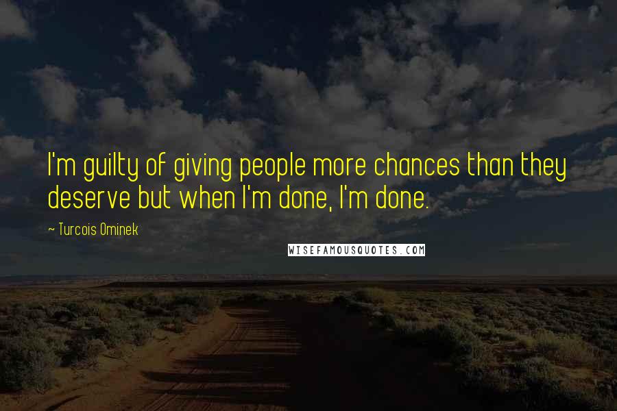 Turcois Ominek Quotes: I'm guilty of giving people more chances than they deserve but when I'm done, I'm done.