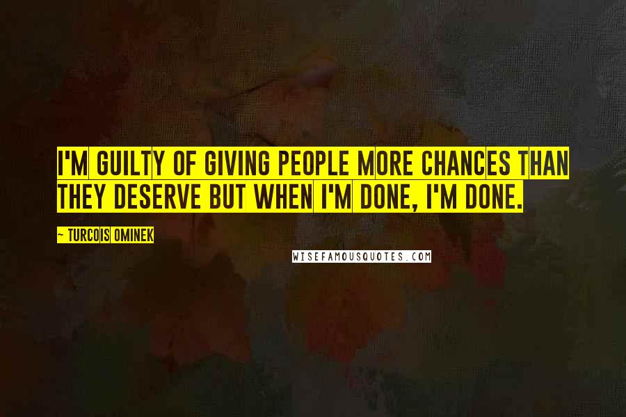 Turcois Ominek Quotes: I'm guilty of giving people more chances than they deserve but when I'm done, I'm done.