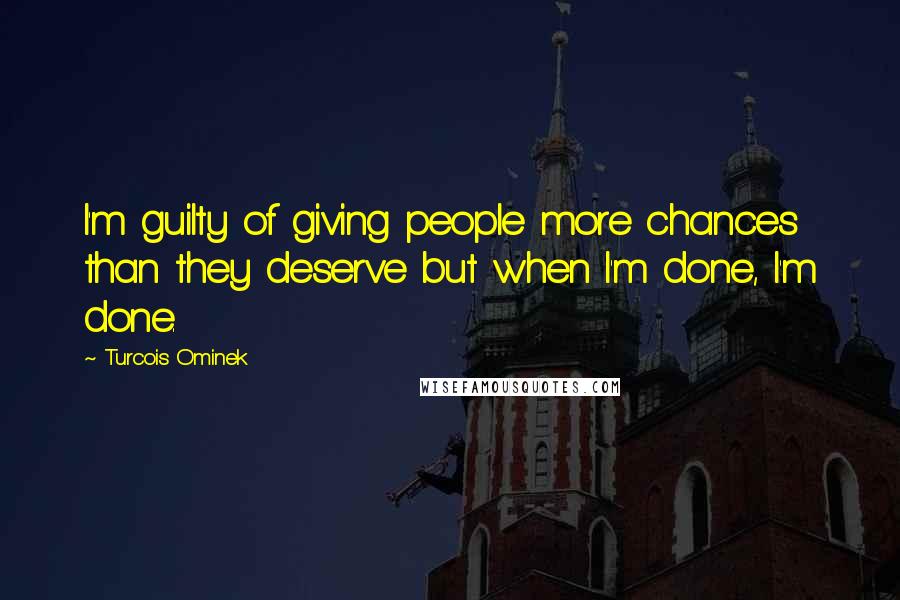 Turcois Ominek Quotes: I'm guilty of giving people more chances than they deserve but when I'm done, I'm done.