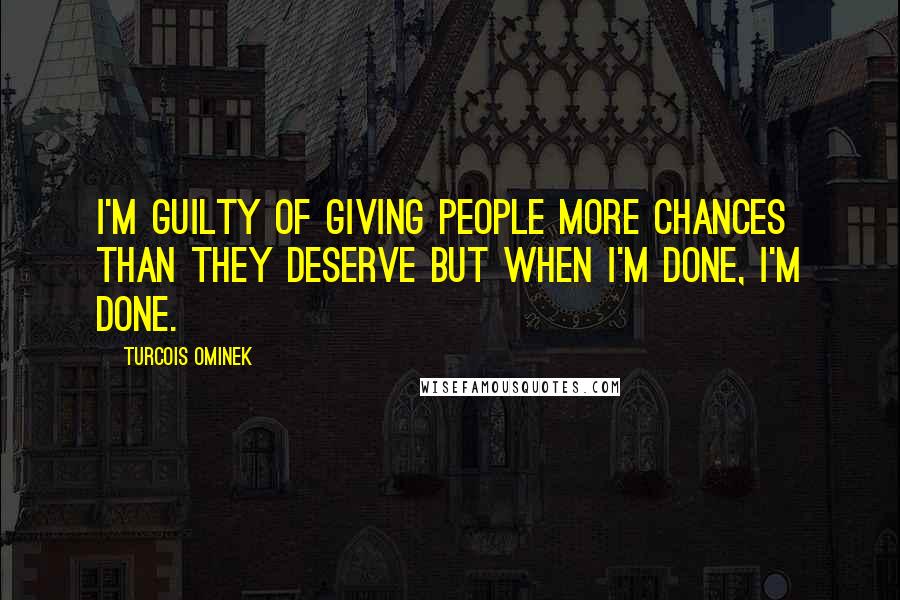 Turcois Ominek Quotes: I'm guilty of giving people more chances than they deserve but when I'm done, I'm done.