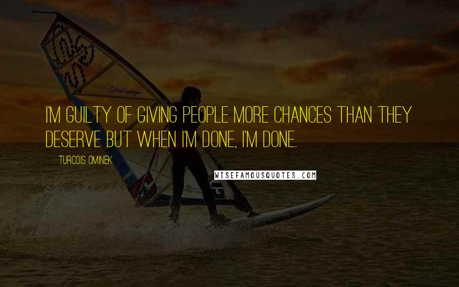 Turcois Ominek Quotes: I'm guilty of giving people more chances than they deserve but when I'm done, I'm done.