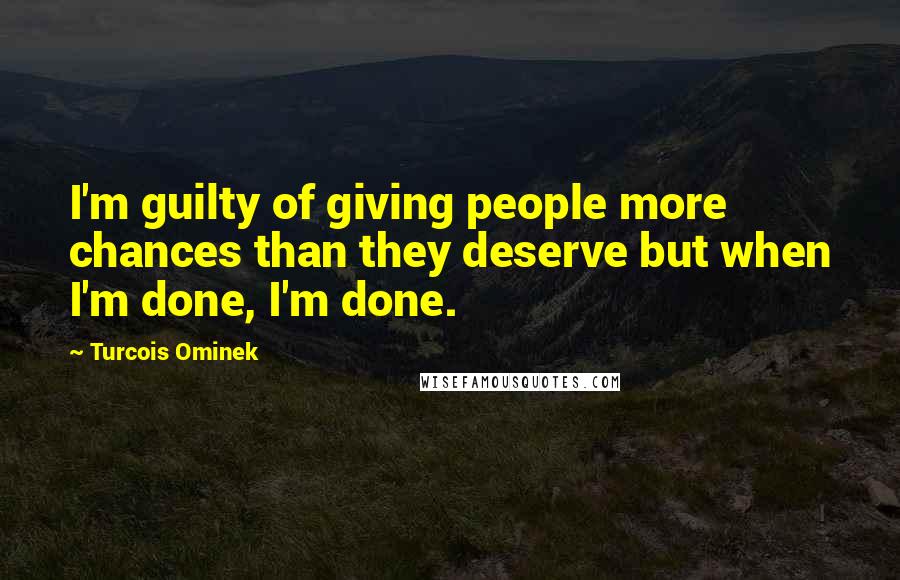 Turcois Ominek Quotes: I'm guilty of giving people more chances than they deserve but when I'm done, I'm done.