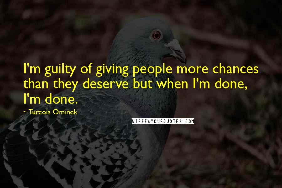 Turcois Ominek Quotes: I'm guilty of giving people more chances than they deserve but when I'm done, I'm done.