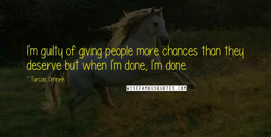 Turcois Ominek Quotes: I'm guilty of giving people more chances than they deserve but when I'm done, I'm done.