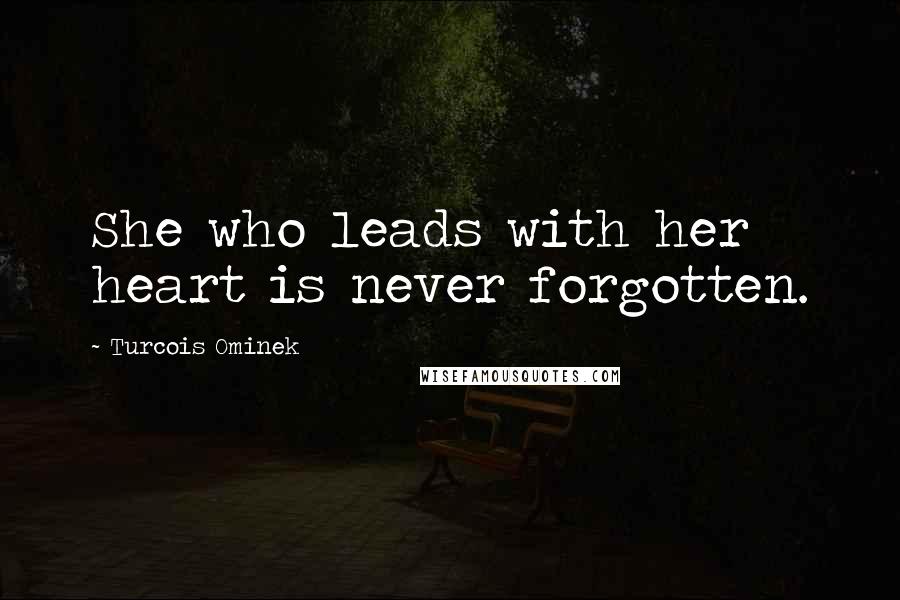 Turcois Ominek Quotes: She who leads with her heart is never forgotten.