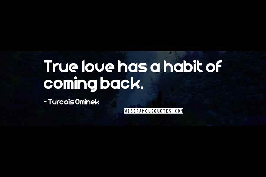 Turcois Ominek Quotes: True love has a habit of coming back.