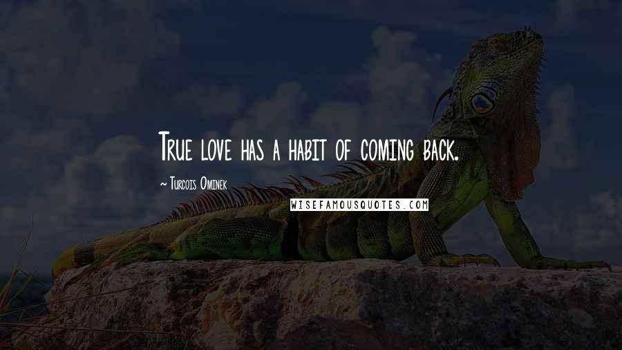 Turcois Ominek Quotes: True love has a habit of coming back.