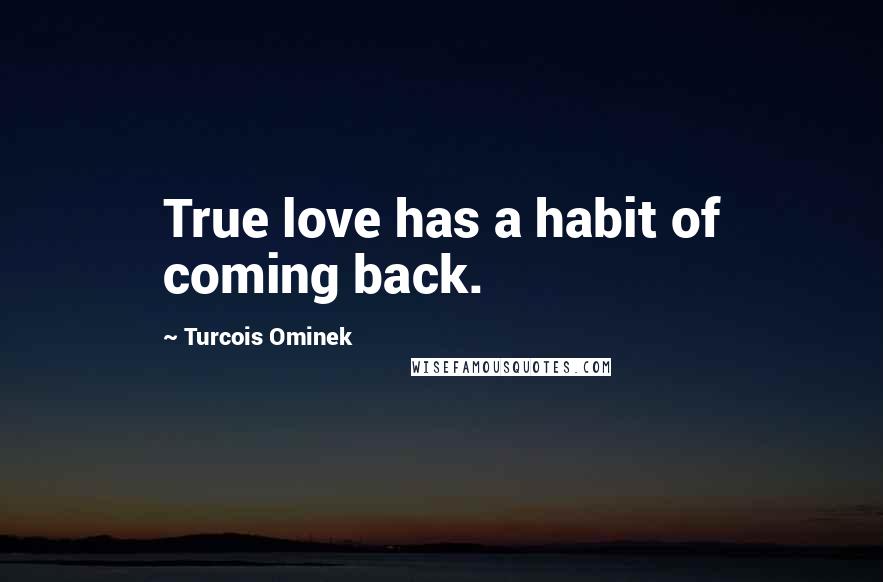 Turcois Ominek Quotes: True love has a habit of coming back.