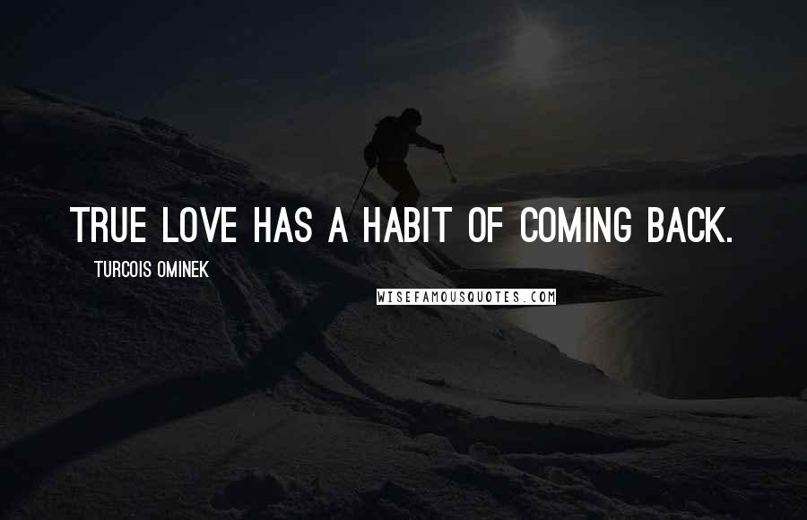 Turcois Ominek Quotes: True love has a habit of coming back.