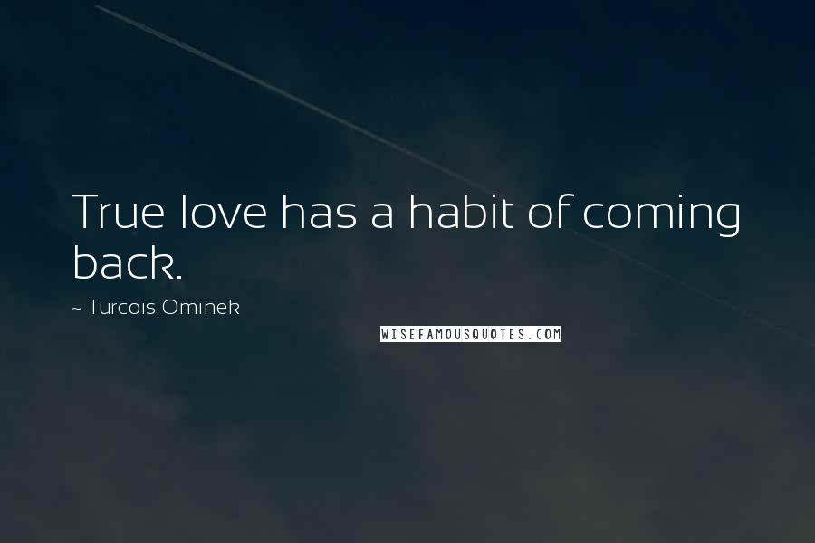 Turcois Ominek Quotes: True love has a habit of coming back.