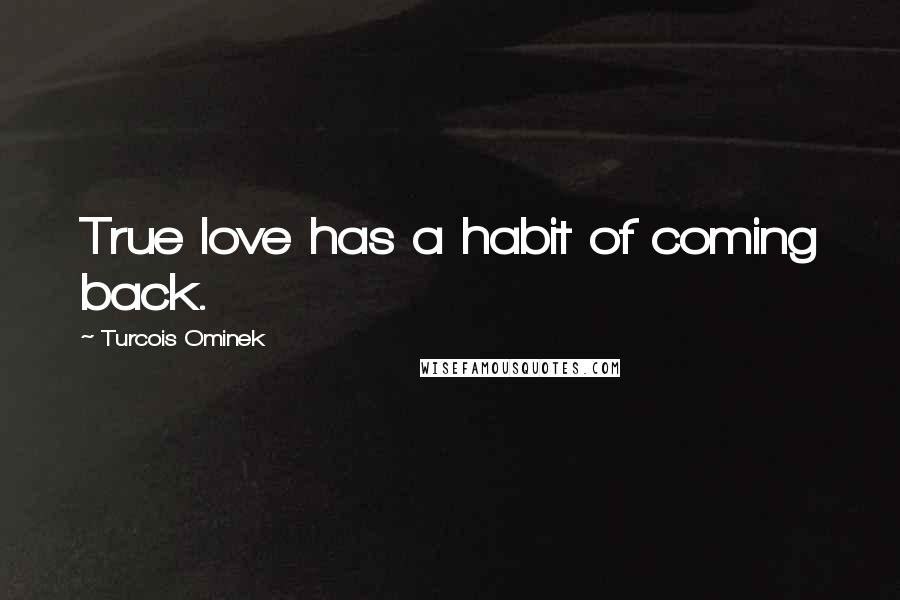 Turcois Ominek Quotes: True love has a habit of coming back.