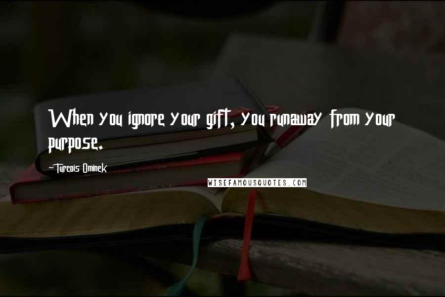 Turcois Ominek Quotes: When you ignore your gift, you runaway from your purpose.