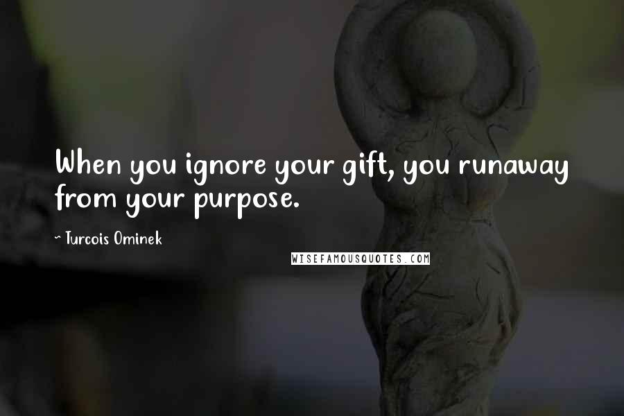 Turcois Ominek Quotes: When you ignore your gift, you runaway from your purpose.