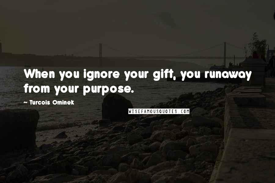 Turcois Ominek Quotes: When you ignore your gift, you runaway from your purpose.