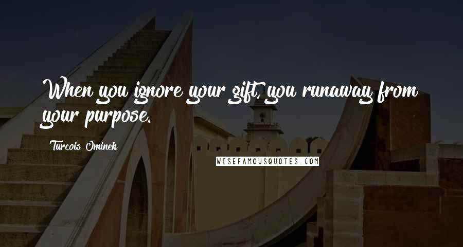 Turcois Ominek Quotes: When you ignore your gift, you runaway from your purpose.