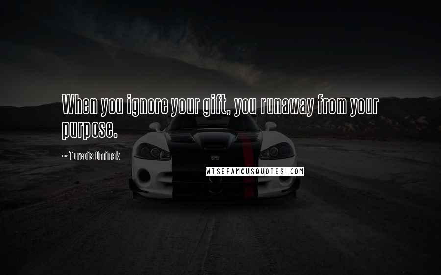 Turcois Ominek Quotes: When you ignore your gift, you runaway from your purpose.