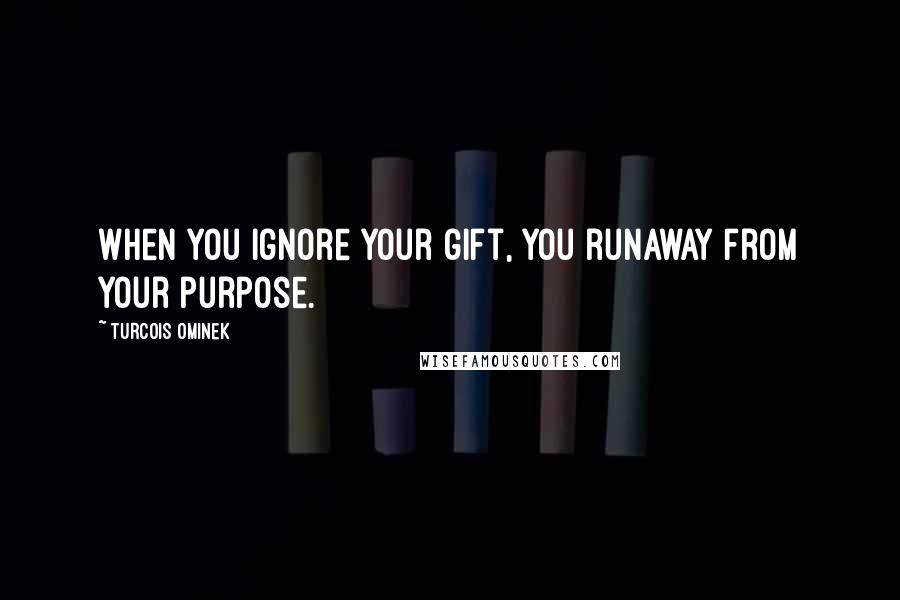 Turcois Ominek Quotes: When you ignore your gift, you runaway from your purpose.