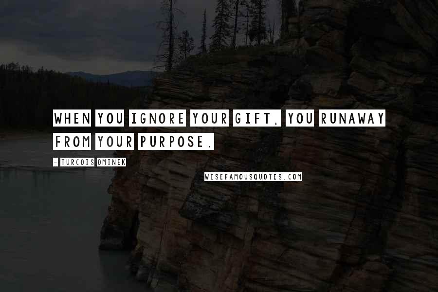 Turcois Ominek Quotes: When you ignore your gift, you runaway from your purpose.