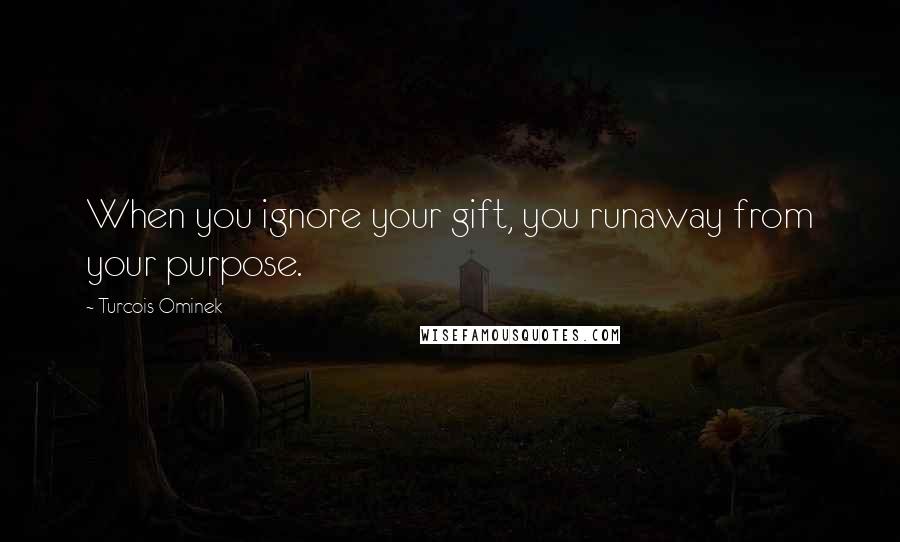 Turcois Ominek Quotes: When you ignore your gift, you runaway from your purpose.