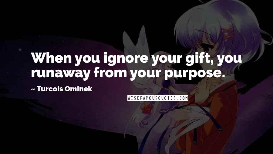 Turcois Ominek Quotes: When you ignore your gift, you runaway from your purpose.