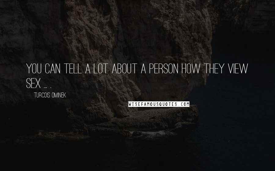 Turcois Ominek Quotes: You can tell a lot about a person how they view sex ... .