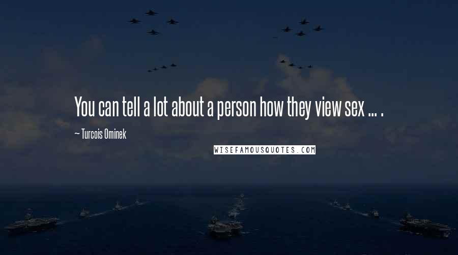 Turcois Ominek Quotes: You can tell a lot about a person how they view sex ... .