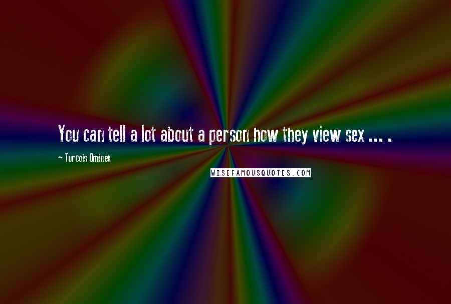 Turcois Ominek Quotes: You can tell a lot about a person how they view sex ... .