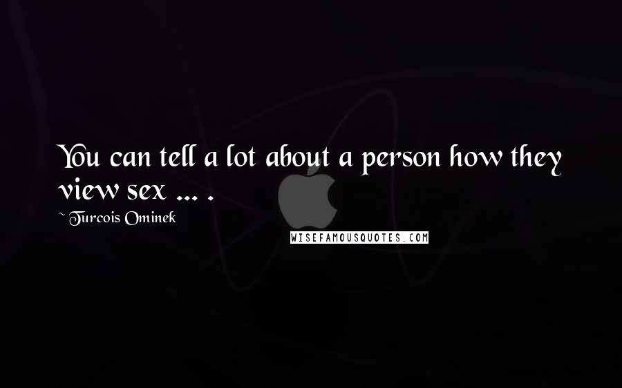 Turcois Ominek Quotes: You can tell a lot about a person how they view sex ... .