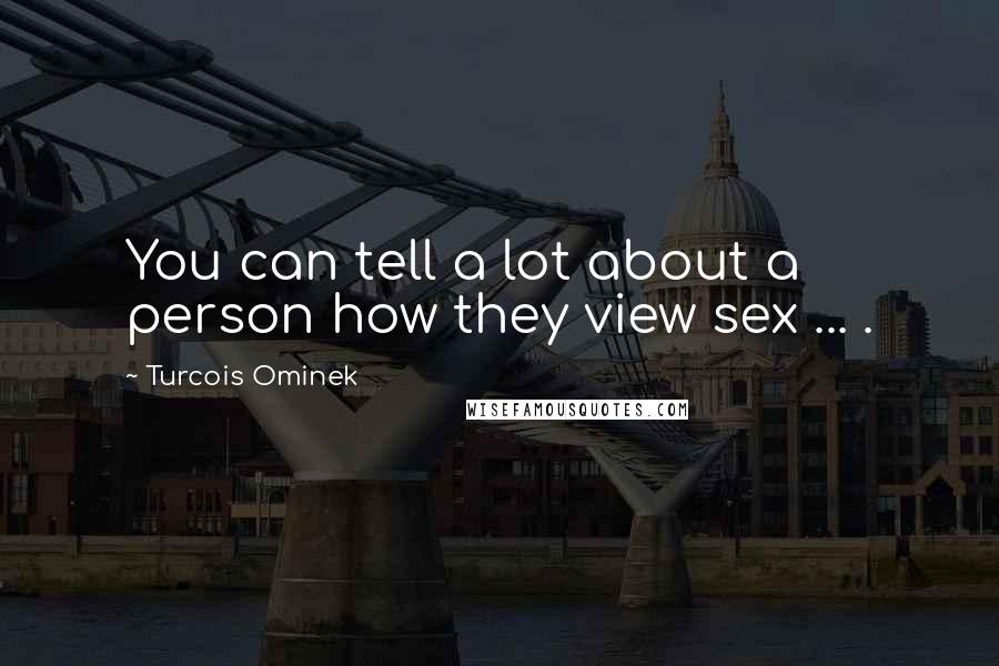 Turcois Ominek Quotes: You can tell a lot about a person how they view sex ... .