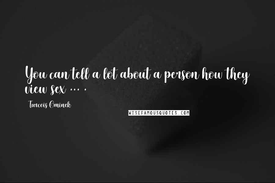 Turcois Ominek Quotes: You can tell a lot about a person how they view sex ... .
