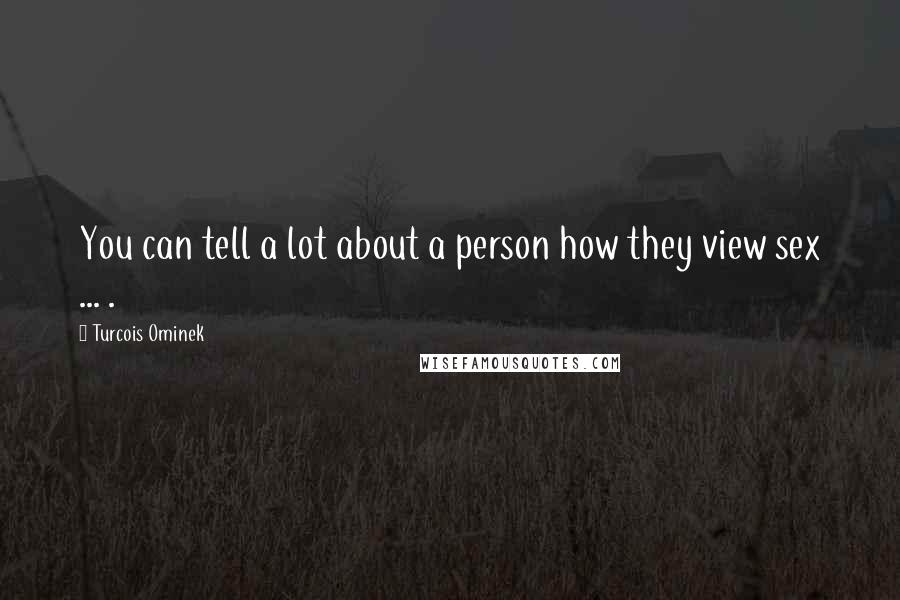 Turcois Ominek Quotes: You can tell a lot about a person how they view sex ... .