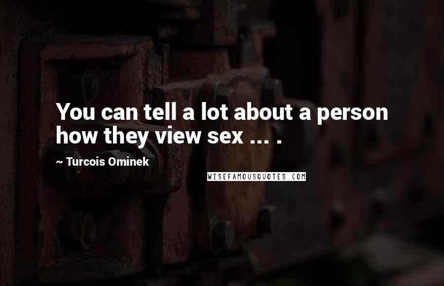 Turcois Ominek Quotes: You can tell a lot about a person how they view sex ... .