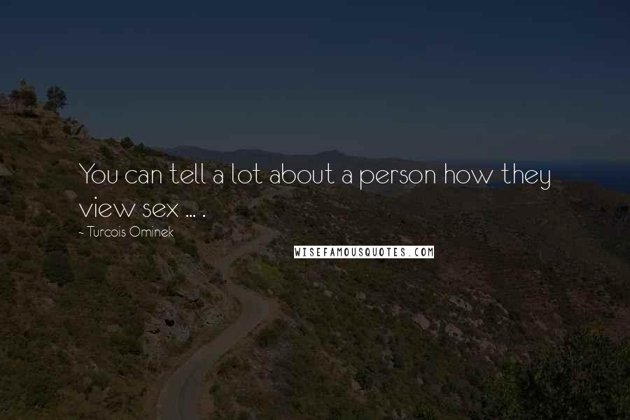 Turcois Ominek Quotes: You can tell a lot about a person how they view sex ... .