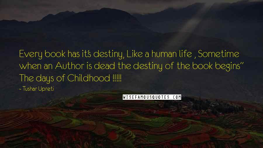 Tushar Upreti Quotes: Every book has it's destiny, Like a human life , Sometime when an Author is dead the destiny of the book begins" The days of Childhood !!!!!