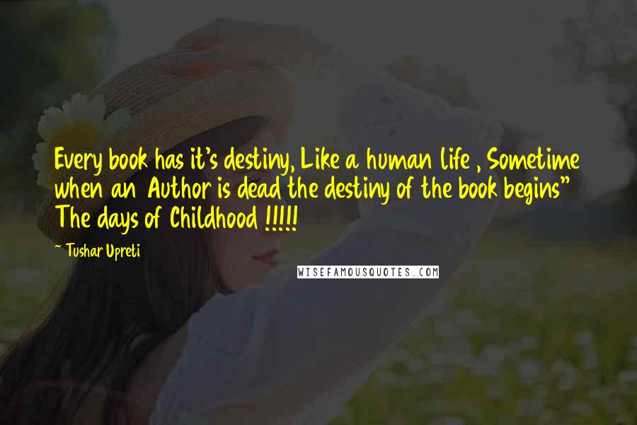 Tushar Upreti Quotes: Every book has it's destiny, Like a human life , Sometime when an Author is dead the destiny of the book begins" The days of Childhood !!!!!