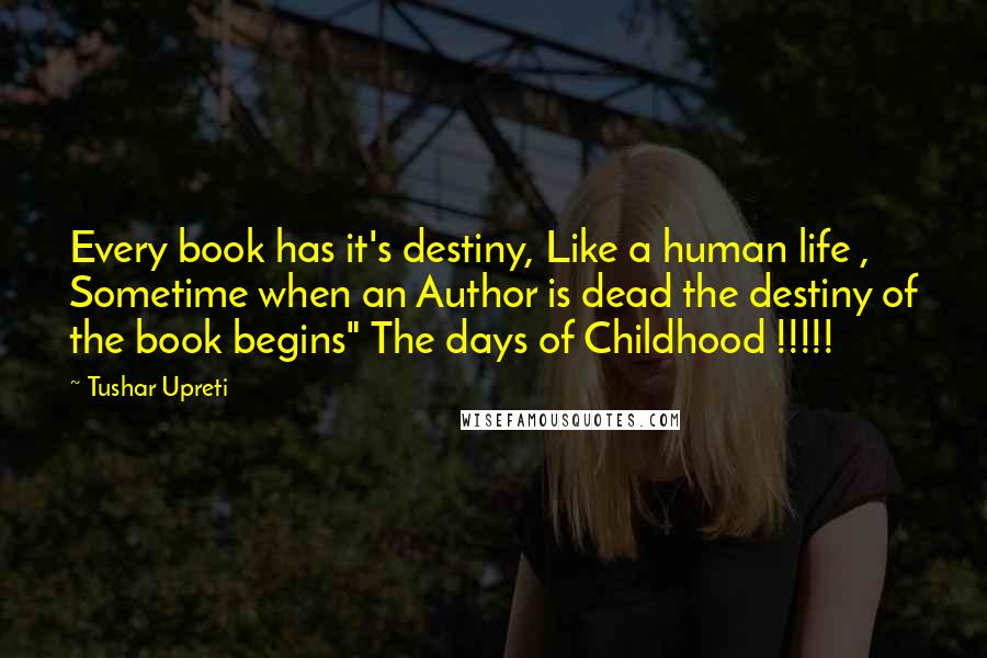 Tushar Upreti Quotes: Every book has it's destiny, Like a human life , Sometime when an Author is dead the destiny of the book begins" The days of Childhood !!!!!